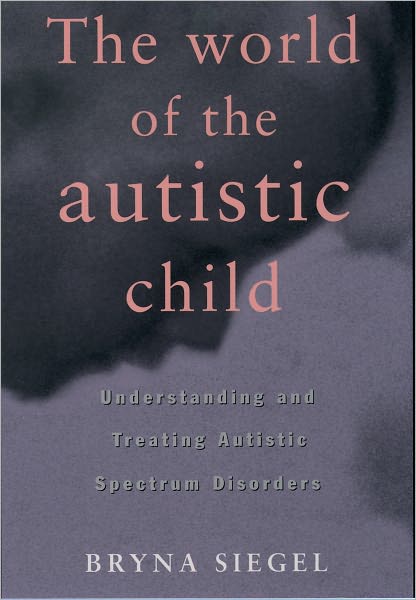 Cover for Siegel, Bryna (Director of the Pervasive Developmental Disorders Clinic and Laboratory at Langley Porter Psychiatric Institute, Director of the Pervasive Developmental Disorders Clinic and Laboratory at Langley Porter Psychiatric Institute, University of  · The World of the Autistic Child: Understanding and Treating Autistic Spectrum Disorders (Paperback Book) (1998)