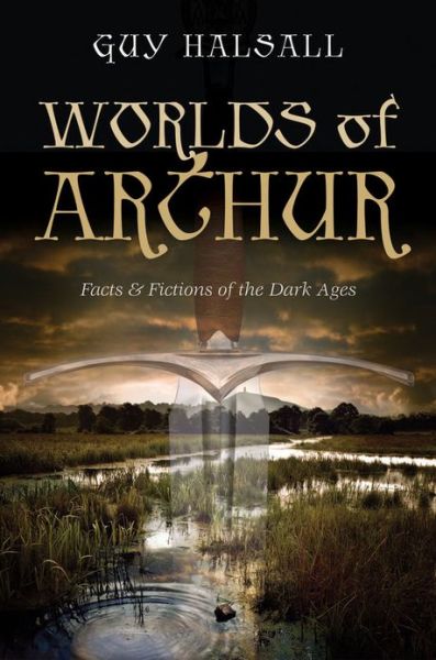 Cover for Halsall, Guy (Professor of History, Professor of History, University of York) · Worlds of Arthur: Facts and Fictions of the Dark Ages (Hardcover Book) (2013)