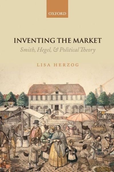 Cover for Herzog, Lisa (, Professor for Political Philosophy and Theory at the Bavarian School of Public Policy) · Inventing the Market: Smith, Hegel, and Political Theory (Hardcover Book) (2013)