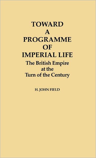 Cover for H. John Field · Toward a Programme of Imperial Life: The British Empire at the Turn of the Century (Hardcover Book) (1982)