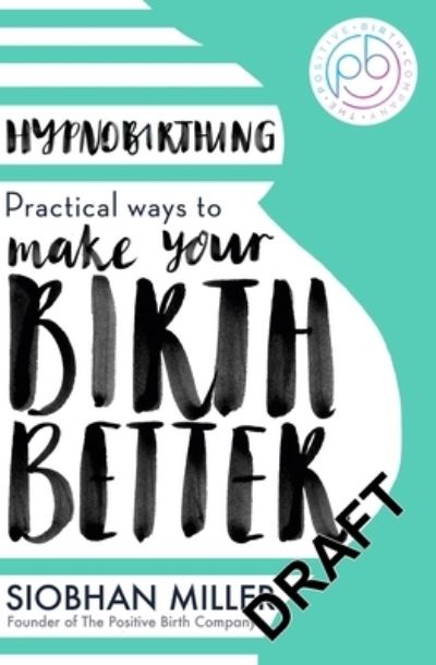 Hypnobirthing: Practical Ways to Make Your Birth Better - Siobhan Miller - Kirjat - Little, Brown Book Group - 9780349435176 - torstai 6. huhtikuuta 2023