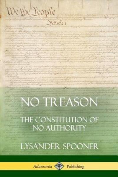 No Treason: The Constitution of No Authority - Lysander Spooner - Libros - Lulu.com - 9780359012176 - 8 de agosto de 2018