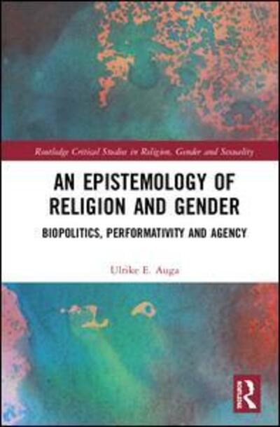 Cover for Auga, Ulrike E. (Humboldt University of Berlin, Germany) · An Epistemology of Religion and Gender: Biopolitics, Performativity and Agency - Routledge Critical Studies in Religion, Gender and Sexuality (Gebundenes Buch) (2020)