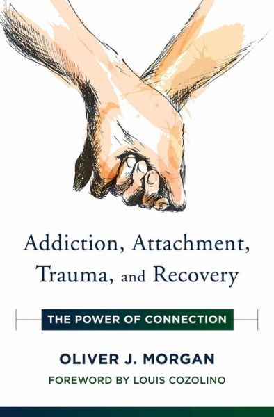 Cover for Oliver J. Morgan · Addiction, Attachment, Trauma and Recovery: The Power of Connection - Norton Series on Interpersonal Neurobiology (Hardcover Book) (2019)