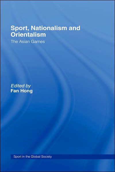 Sport, Nationalism and Orientalism: The Asian Games - Sport in the Global Society - Fan Hong - Books - Taylor & Francis Ltd - 9780415400176 - September 19, 2006