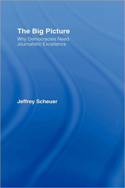 Cover for Scheuer, Jeffrey (New York University, USA) · The Big Picture: Why Democracies Need Journalistic Excellence (Hardcover Book) (2007)