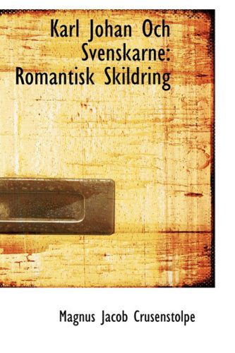 Karl Johan Och Svenskarne: Romantisk Skildring - Magnus Jacob Crusenstolpe - Książki - BiblioLife - 9780559919176 - 28 stycznia 2009