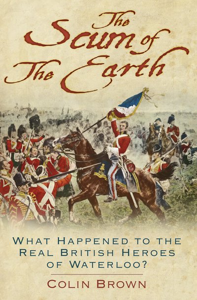 Cover for Colin Brown · The Scum of the Earth: What Happened to the Real British Heroes of Waterloo? (Paperback Book) (2019)