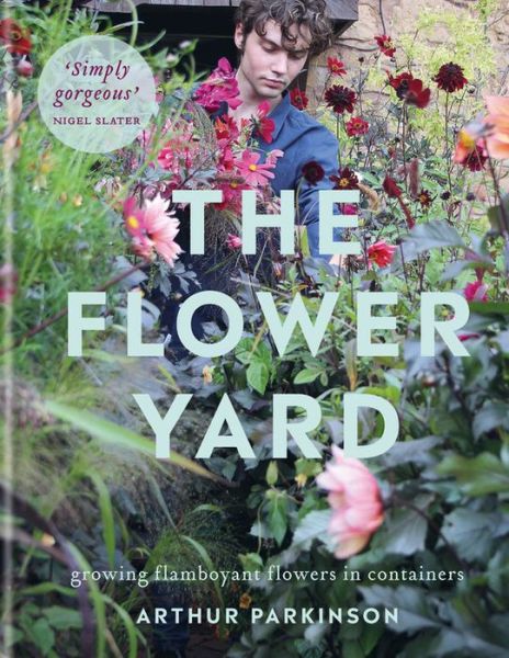 Cover for Arthur Parkinson · The Flower Yard: Growing Flamboyant Flowers in Containers  – THE SUNDAY TIMES BESTSELLER (Hardcover Book) (2021)