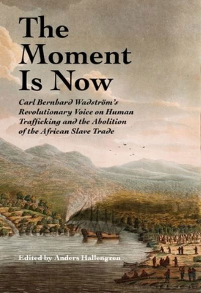 Anders Hallengren · The Moment Is Now: Carl Bernhard Wadstrom’s Revolutionary Voice on Human Trafficking and the Abolition of the African Slave Trade - SWEDENBORG STUDIES (Hardcover Book) (2024)