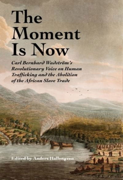 Cover for Anders Hallengren · The Moment Is Now: Carl Bernhard Wadstrom’s Revolutionary Voice on Human Trafficking and the Abolition of the African Slave Trade - SWEDENBORG STUDIES (Hardcover Book) (2024)