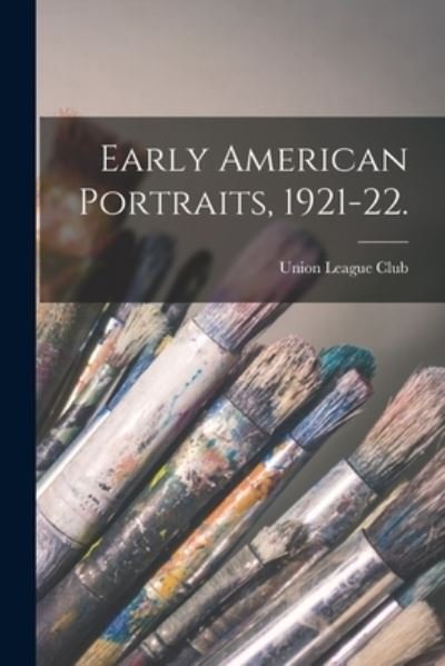 Early American Portraits, 1921-22. - N y ) Union League Club (New York - Books - Legare Street Press - 9781014686176 - September 9, 2021