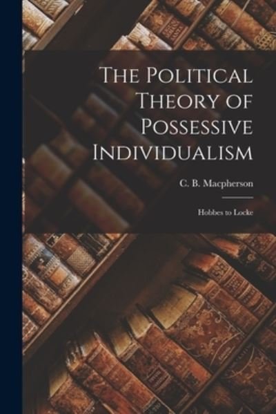 The Political Theory of Possessive Individualism - C B (Crawford Brough) MacPherson - Bøker - Hassell Street Press - 9781015100176 - 10. september 2021