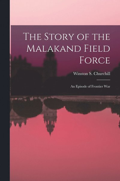 Story of the Malakand Field Force - Winston S. Churchill - Books - Creative Media Partners, LLC - 9781015407176 - October 26, 2022