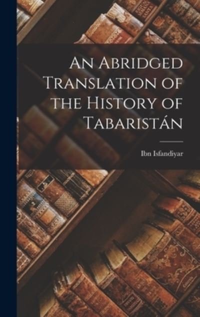 Cover for Ibn Isfandiyar · Abridged Translation of the History of Tabaristán (Book) (2022)