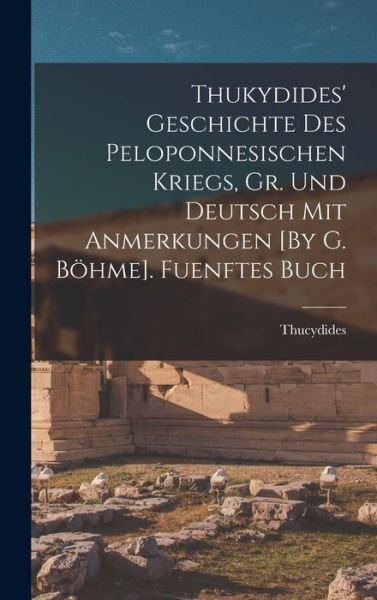 Cover for Thucydides · Thukydides' Geschichte des Peloponnesischen Kriegs, Gr. und Deutsch Mit Anmerkungen [by G. Böhme]. Fuenftes Buch (Bog) (2022)