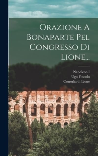 Cover for Ugo Foscolo · Orazione a Bonaparte Pel Congresso Di Lione... (Bok) (2022)