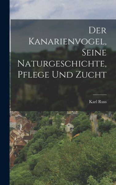 Cover for Karl Russ · Kanarienvogel, Seine Naturgeschichte, Pflege und Zucht (Bok) (2022)