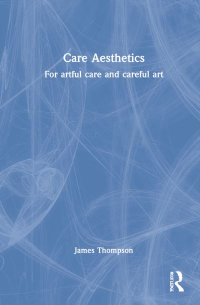 Cover for James Thompson · Care Aesthetics: For artful care and careful art - Routledge Studies in Care Aesthetics (Hardcover Book) (2022)