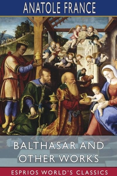 Balthasar and Other Works (Esprios Classics) - Anatole France - Books - Blurb - 9781034402176 - April 26, 2024