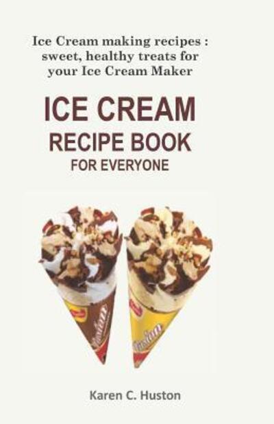 Cover for Karen  C. Huston · ICE CREAM RECIPE BOOK FOR EVERYONE : Ice Cream making recipes (Paperback Book) (2019)