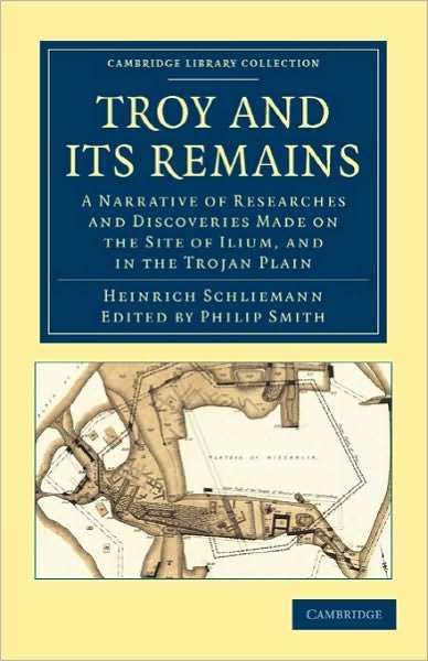 Cover for Heinrich Schliemann · Troy and its Remains: A Narrative of Researches and Discoveries Made on the Site of Ilium, and in the Trojan Plain - Cambridge Library Collection - Archaeology (Paperback Book) (2010)