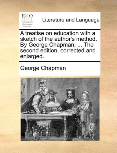 Cover for George Chapman · A Treatise on Education with a Sketch of the Author's Method. by George Chapman, ... the Second Edition, Corrected and Enlarged. (Paperback Book) (2010)