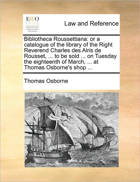 Cover for Thomas Osborne · Bibliotheca Roussettiana: or a Catalogue of the Library of the Right Reverend Charles Des Alris De Rousset, ... to Be Sold ... on Tuesday the Ei (Paperback Book) (2010)