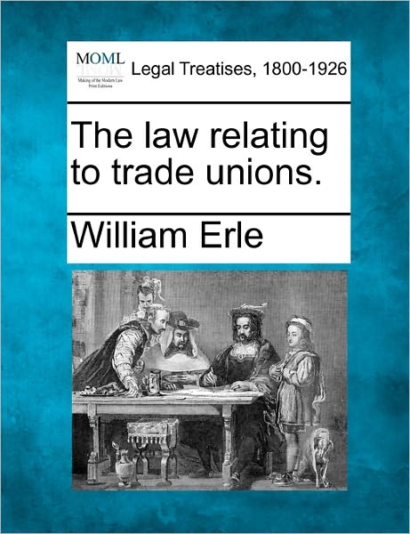 Cover for William Erle · The Law Relating to Trade Unions. (Paperback Book) (2010)