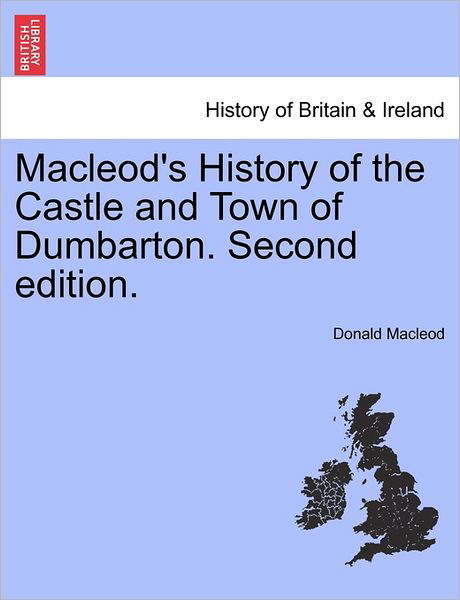 Macleod's History of the Castle and Town of Dumbarton. Second Edition. - Donald Macleod - Kirjat - British Library, Historical Print Editio - 9781241309176 - torstai 24. maaliskuuta 2011