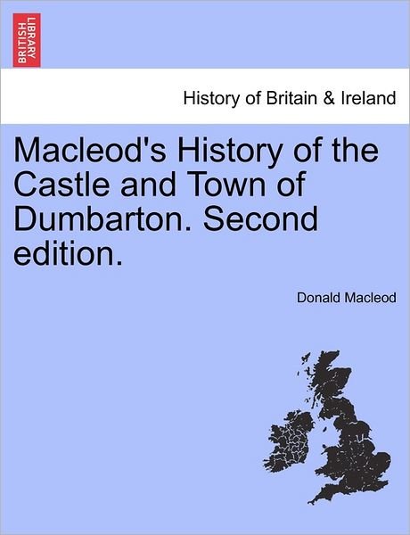Macleod's History of the Castle and Town of Dumbarton. Second Edition. - Donald Macleod - Bøker - British Library, Historical Print Editio - 9781241309176 - 24. mars 2011