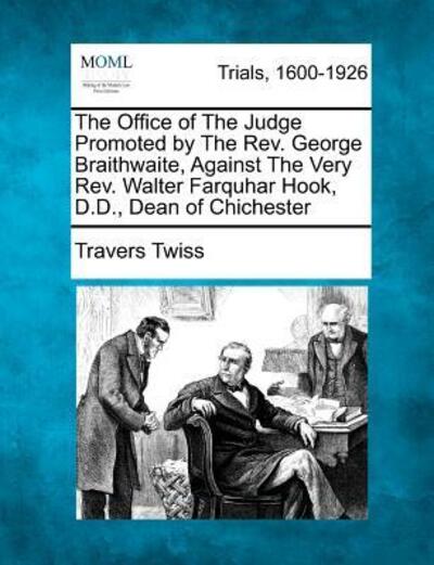 Cover for Travers Twiss · The Office of the Judge Promoted by the Rev. George Braithwaite, Against the Very Rev. Walter Farquhar Hook, D.d., Dean of Chichester (Paperback Book) (2012)