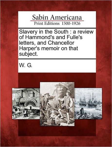 Cover for W G · Slavery in the South: a Review of Hammond's and Fulle's Letters, and Chancellor Harper's Memoir on That Subject. (Taschenbuch) (2012)