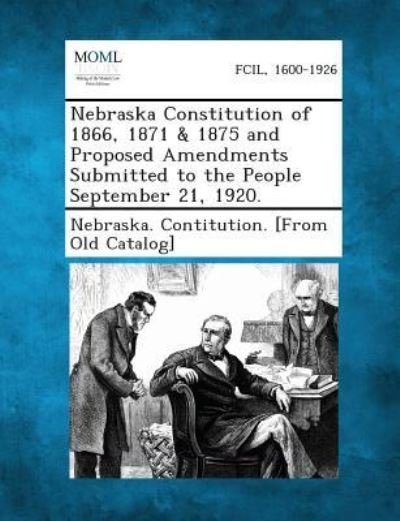 Cover for Nebraska Contitution [from Old Catalog · Nebraska Constitution of 1866, 1871 &amp; 1875 and Proposed Amendments Submitted to the People September 21, 1920. (Paperback Bog) (2013)