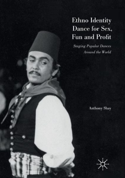 Cover for Anthony Shay · Ethno Identity Dance for Sex, Fun and Profit: Staging Popular Dances Around the World (Paperback Book) [Softcover reprint of the original 1st ed. 2016 edition] (2018)