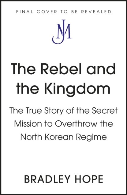 Cover for Bradley Hope · The Rebel and the Kingdom: The True Story of the Secret Mission to Overthrow the North Korean Regime (Hardcover Book) (2022)