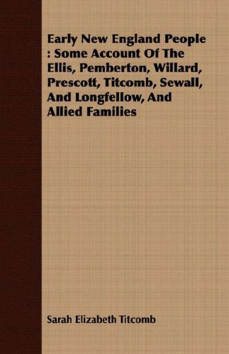 Cover for Sarah Elizabeth Titcomb · Early New England People: Some Account of the Ellis, Pemberton, Willard, Prescott, Titcomb, Sewall, and Longfellow, and Allied Families (Paperback Bog) (2008)