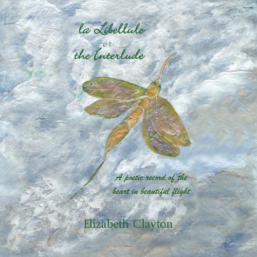 Cover for Elizabeth Clayton · La Libellule or the Interlude: a Poetic Record of the Heart in Beautiful Flight (Pocketbok) (2010)