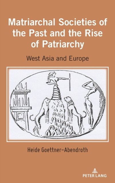 Cover for Heide Goettner-abendroth · Matriarchal Societies of the Past and the Rise of Patriarchy: West Asia and Europe (Inbunden Bok) [New edition] (2022)