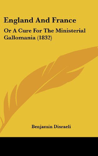 England and France: or a Cure for the Ministerial Gallomania (1832) - Benjamin Disraeli - Books - Kessinger Publishing, LLC - 9781436950176 - August 18, 2008