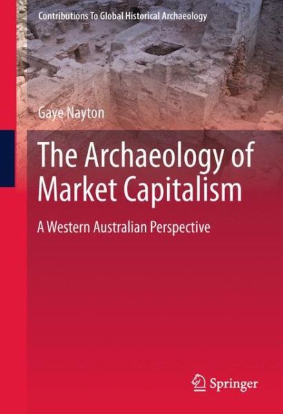 Cover for Gaye Nayton · The Archaeology of Market Capitalism: A Western Australian Perspective - Contributions To Global Historical Archaeology (Hardcover Book) (2011)