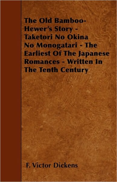 The Old Bamboo-hewer's Story - Taketori No Okina No Monogatari - the Earliest of the Japanese Romances - Written in the Tenth Century - F Victor Dickens - Books - Wellhausen Press - 9781445589176 - April 29, 2010