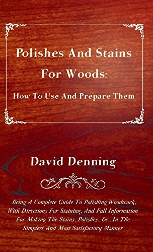 Cover for David Denning · Polishes and Stains for Woods: How to Use and Prepare Them - Being a Complete Guide to Polishing Woodwork, with Directions for Staining, and Full Inf (Hardcover Book) (2010)