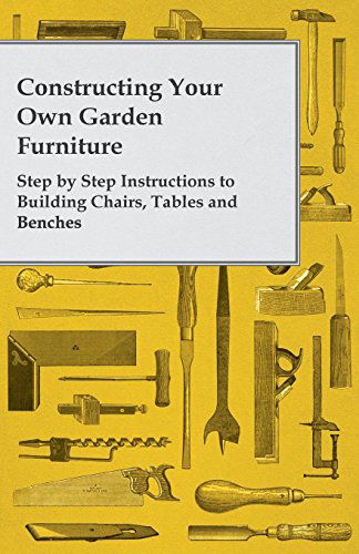 Cover for Anon · Constructing Your Own Garden Furniture - Step by Step Instructions to Building Chairs, Tables and Benches (Paperback Book) (2012)