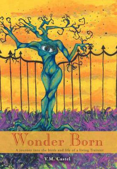 Cover for V M Castel · Wonder Born: a Journey into the Birth and Life of a Living Traiteur (Hardcover Book) (2012)