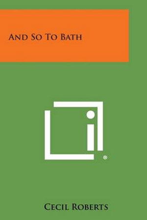 And So to Bath - Cecil Roberts - Books - Literary Licensing, LLC - 9781494101176 - October 27, 2013