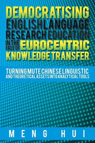 Cover for Meng Hui · Democratising English Language Research Education in the Face of Eurocentric Knowledge Transfer: Turning Mute Chinese Linguistic and Theoretical Asset (Paperback Book) (2015)