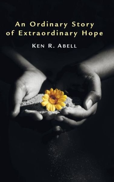 Cover for Ken R Abell · An Ordinary Story of Extraordinary Hope (Hardcover Book) (2010)