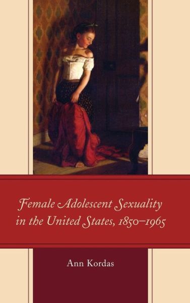 Cover for Ann Kordas · Female Adolescent Sexuality in the United States, 1850–1965 - Children and Youth in Popular Culture (Hardcover Book) (2019)