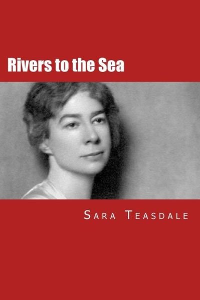 Rivers to the Sea - Sara Teasdale - Boeken - CreateSpace Independent Publishing Platf - 9781505289176 - 17 december 2014